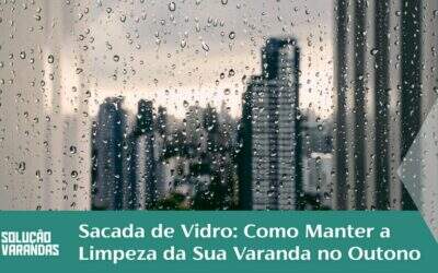 Sacada de Vidro: Como Manter a Limpeza da Sua Varanda no Outono
