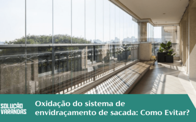 Oxidação do Sistema de Envidraçamento de Sacada: Como Evitar?